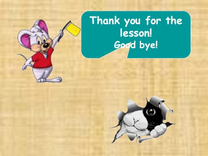 Thank you for the lesson!Good bye!