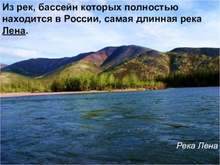 Из рек, бассейн которых полностью находится в России, самая длинная река Лена.Река Лена