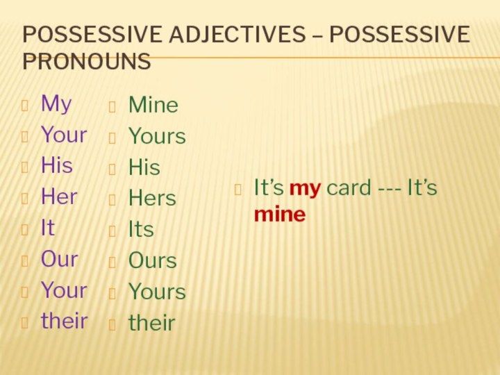 Possessive adjectives – possessive pronounsMyYourHisHerItOurYourtheirMineYoursHisHersItsOursYourstheirIt’s my card --- It’s mine