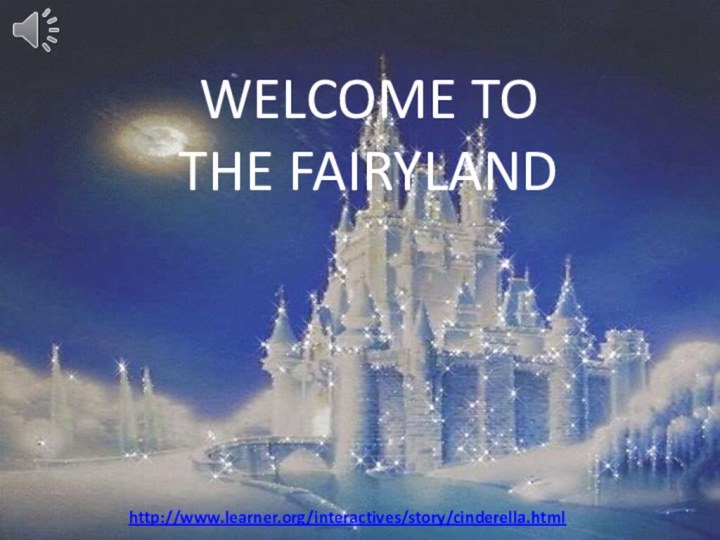 WELCOME TO  THE FAIRYLANDhttp://www.learner.org/interactives/story/cinderella.html