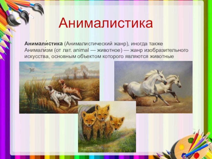 АнималистикаАнимали́стика (Анималистический жанр), иногда также Анимали́зм (от лат. animal — животное) — жанр