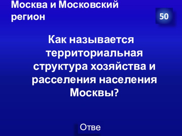 Москва и Московский регион Как называется территориальная структура хозяйства и расселения населения Москвы?50