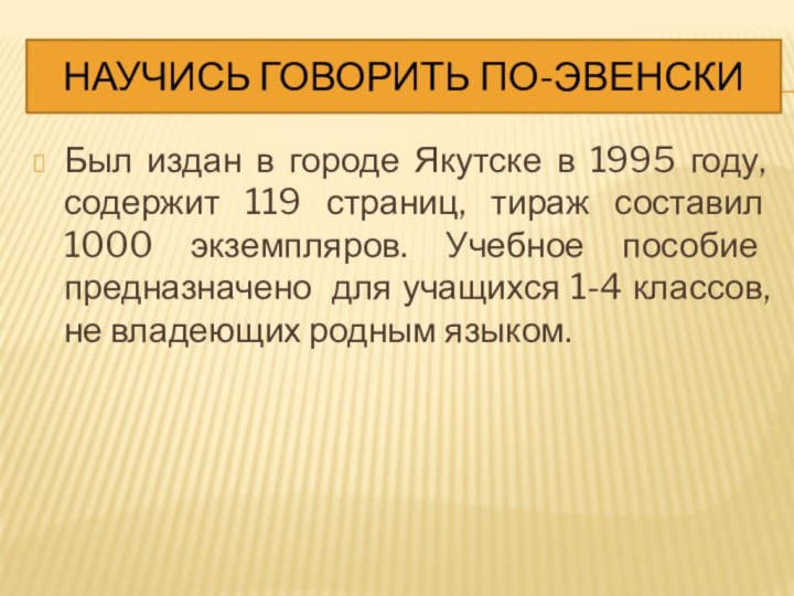 НАУЧИСЬ ГОВОРИТЬ ПО-ЭВЕНСКИБыл издан в городе Якутске в 1995 году, содержит