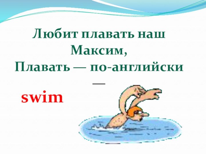 Любит плавать наш Максим,  Плавать — по-английски — swim