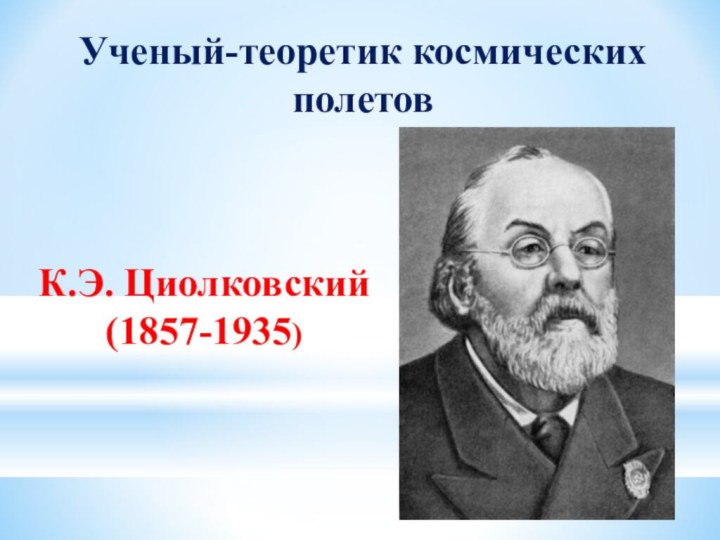 К.Э. Циолковский (1857-1935)    Ученый-теоретик космических полетов