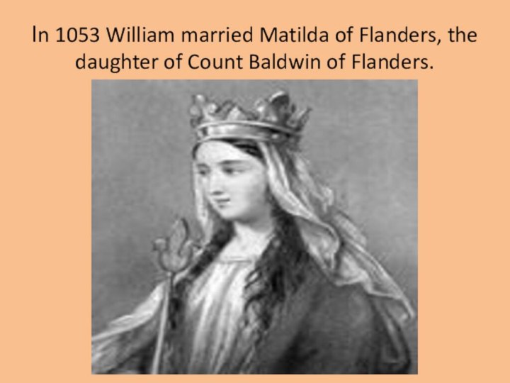 In 1053 William married Matilda of Flanders, the daughter of Count Baldwin of Flanders.