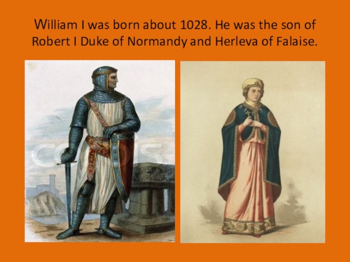 William I was born about 1028. He was the son of Robert