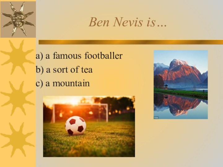 Ben Nevis is… a) a famous footballerb) a sort of teac) a mountain