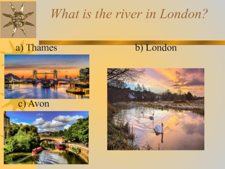 What is the river in London?   a) Thames