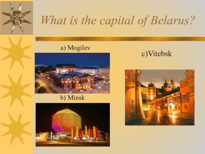 What is the capital of Belarus?b) Minsk a) Mogilevc)Vitebsk