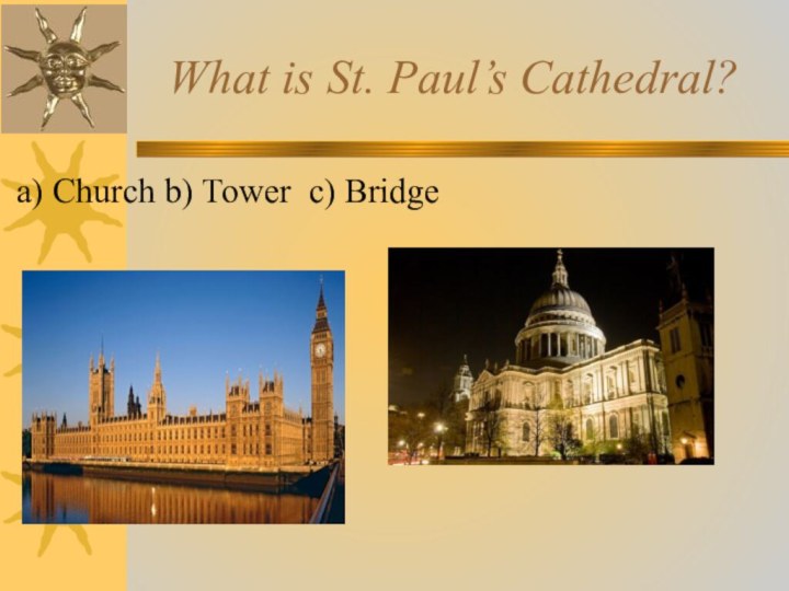 What is St. Paul’s Cathedral? a) Church b) Tower c) Bridge