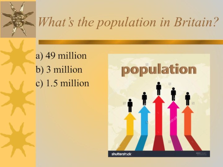 What’s the population in Britain?  a) 49 million