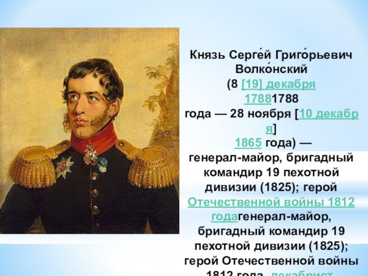 Князь Серге́й Григо́рьевич Волко́нский (8 [19] декабря 17881788 года — 28 ноября [10 декабря] 1865 года) — генерал-майор, бригадный командир 19 пехотной дивизии (1825); герой