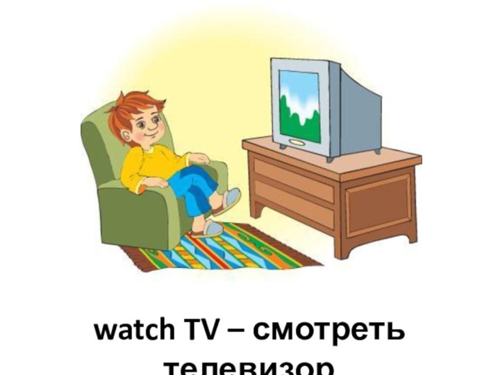 watch TV – смотреть телевизор