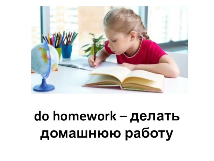 do homework – делать домашнюю работу