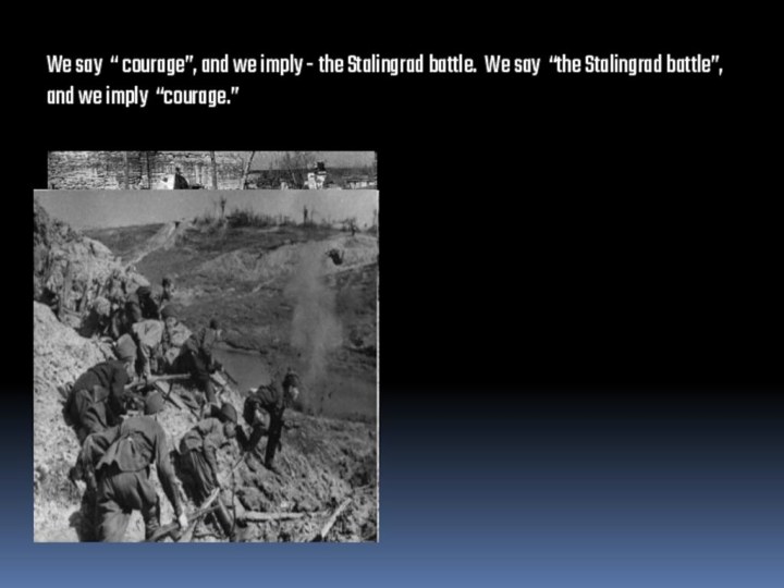 We say “ courage”, and we imply - the Stalingrad battle. We