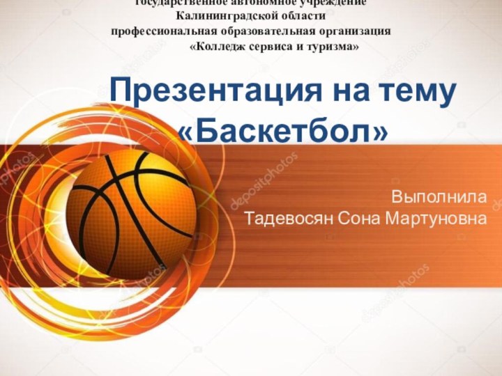 Презентация на тему «Баскетбол»Выполнила  Тадевосян Сона Мартуновнагосударственное автономное учреждениеКалининградской областипрофессиональная образовательная
