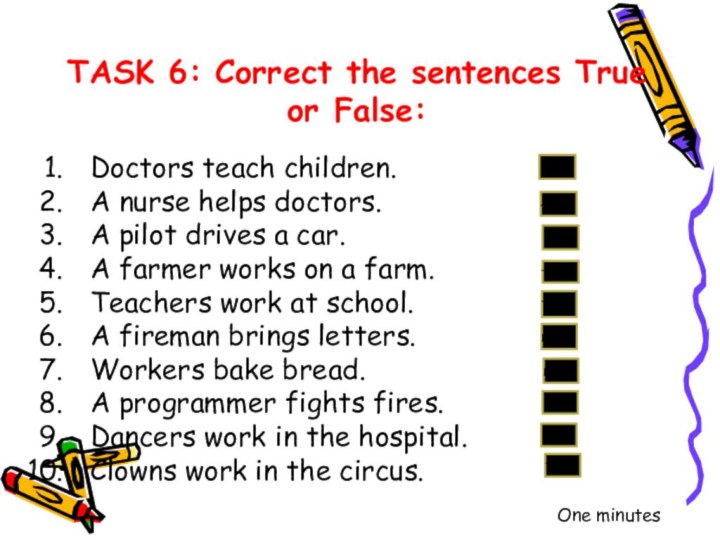 TASK 6: Correct the sentences True or False: Doctors teach children.A