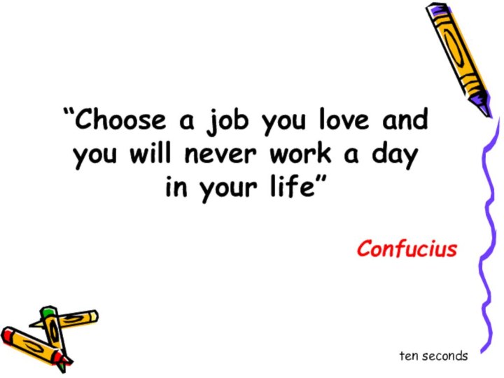 “Choose a job you love and you will never work a