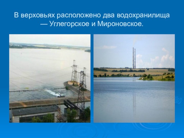 В верховьях расположено два водохранилища — Углегорское и Мироновское.