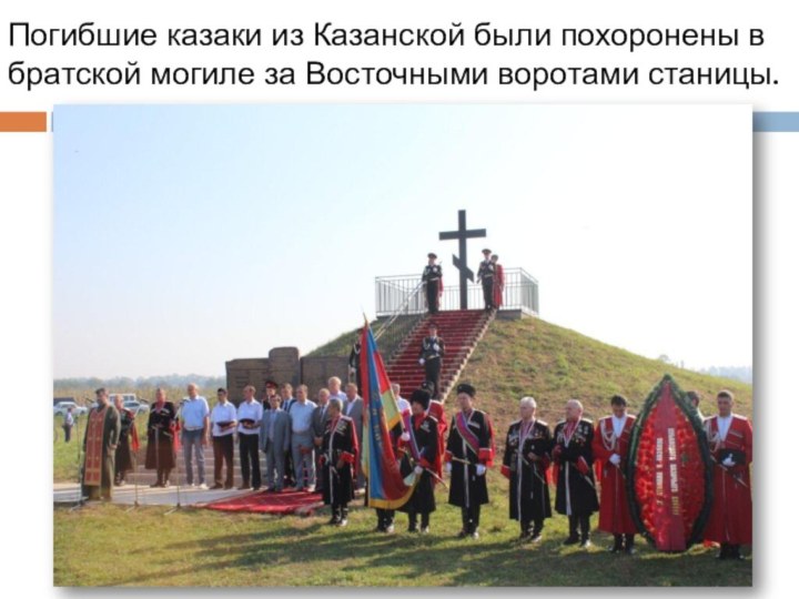 Погибшие казаки из Казанской были похоронены в братской могиле за Восточными воротами станицы.