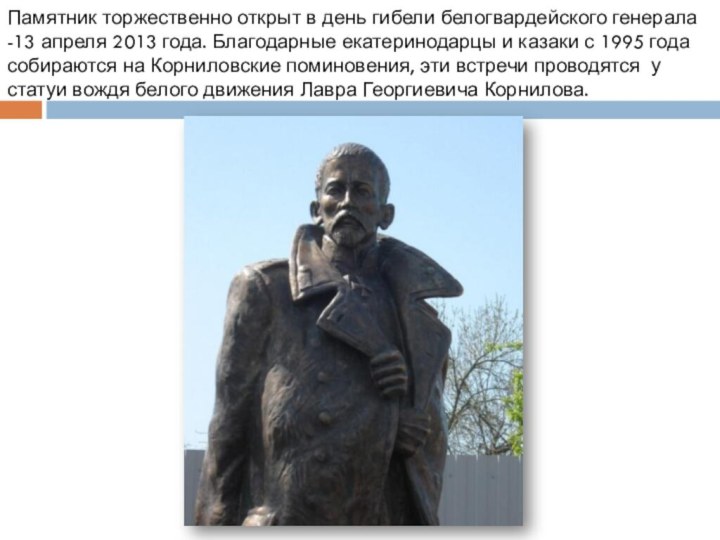 Памятник торжественно открыт в день гибели белогвардейского генерала -13 апреля 2013 года.