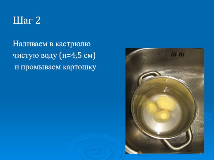 Шаг 2Наливаем в кастрюлю чистую воду (н=4,5 см) и промываем картошку