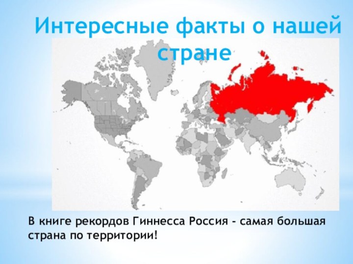 Интересные факты о нашей странеВ книге рекордов Гиннесса Россия - самая большая страна по территории!