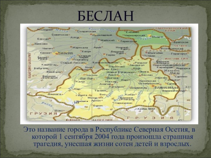 БЕСЛАНЭто название города в Республике Северная Осетия, в которой 1