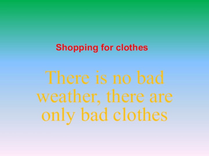 Shopping for clothesThere is no bad weather, there are only bad clothes