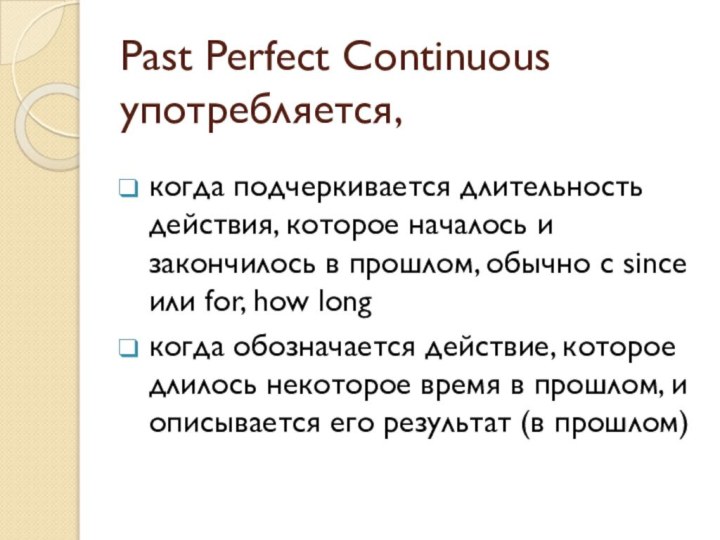 Past Perfect Continuous употребляется,когда подчеркивается длительность действия, которое началось и закончилось