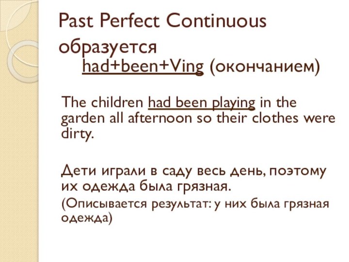 Past Perfect Continuous образуется had+been+Ving (окончанием)The children had been playing in the