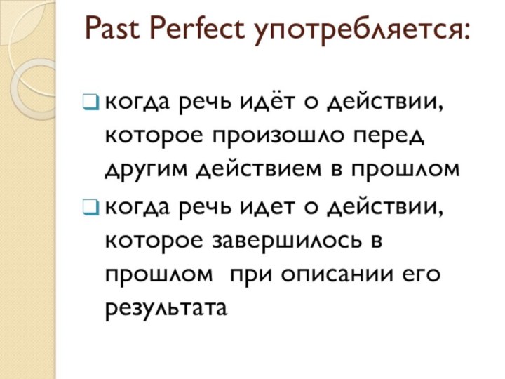 Past Perfect употребляется: когда речь идёт о действии, которое произошло перед