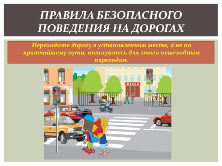 Правила безопасного поведения на дорогахПереходите дорогу в установленном месте, а не по
