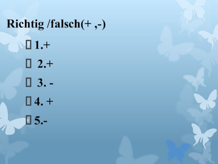 Richtig /falsch(+ ,-)1.+ 2.+ 3. -4. +5.-