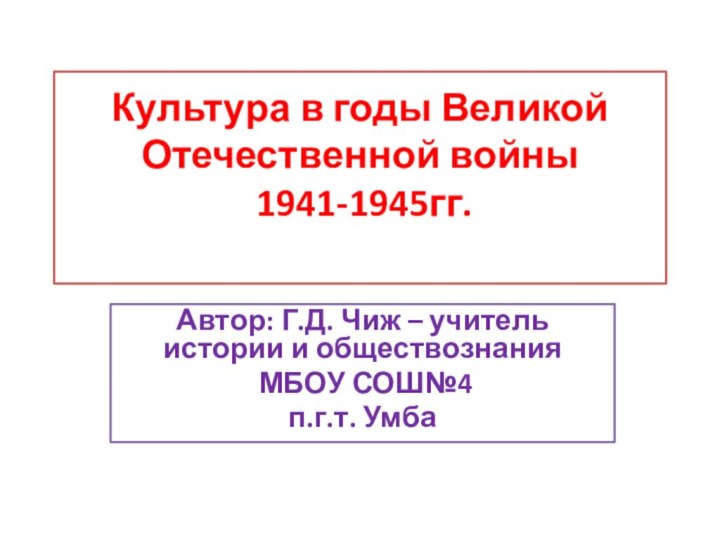 Культура в годы Великой Отечественной войны  1941-1945гг. Автор: Г.Д. Чиж