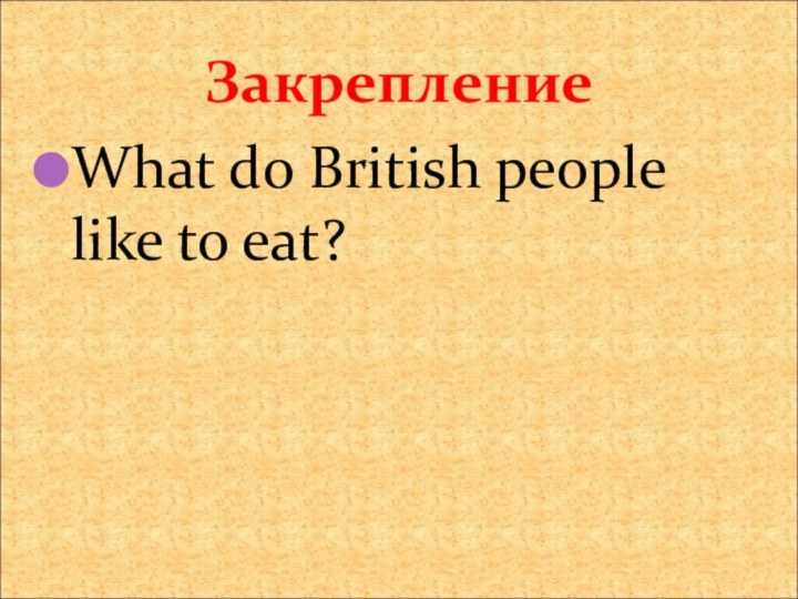 ЗакреплениеWhat do British people like to eat?