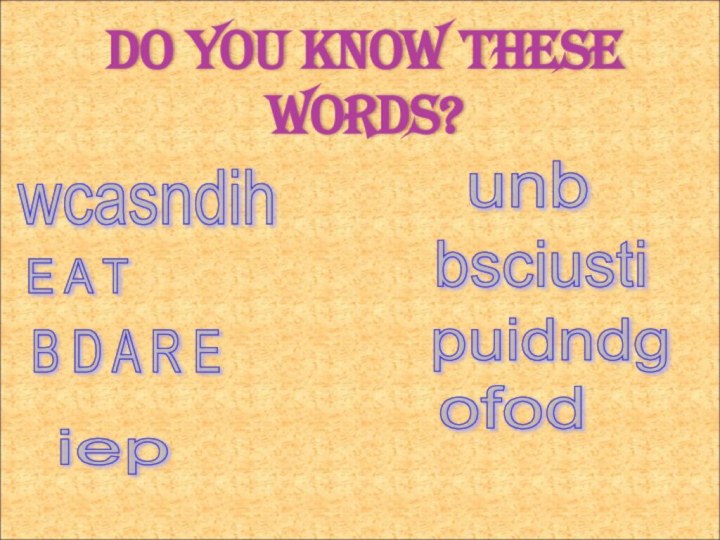 DO YOU KNOW THESE WORDS? wcasndih E A T B D A