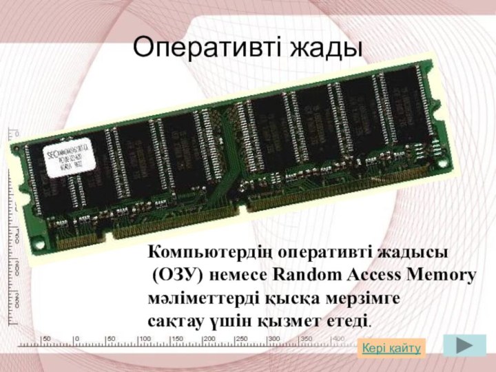 Оперативті жадыКомпьютердің оперативті жадысы (ОЗУ) немесе Random Access Memoryмәліметтерді қысқа мерзімге