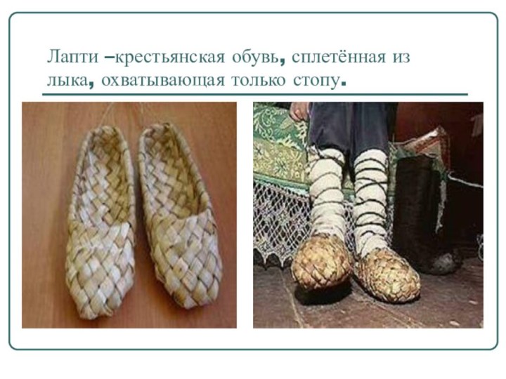 Лапти –крестьянская обувь, сплетённая из лыка, охватывающая только стопу.