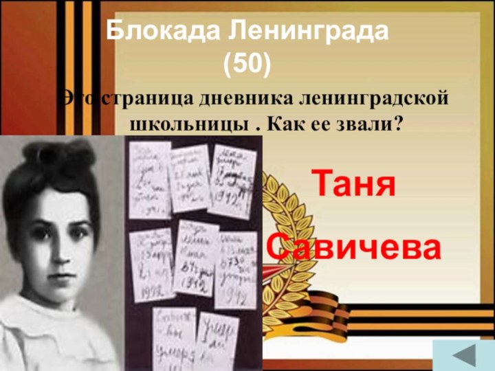 Блокада Ленинграда  (50) Это страница дневника ленинградской школьницы . Как ее звали?Таня Савичева