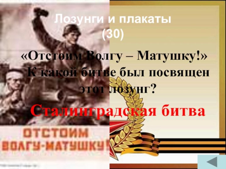 Лозунги и плакаты  (30)«Отстоим Волгу – Матушку!» К какой битве был посвящен этот лозунг?Сталинградская битва