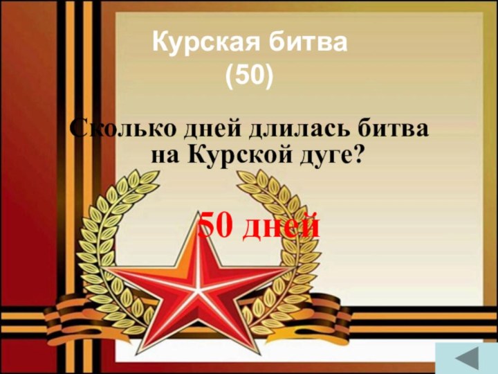 Курская битва  (50)Сколько дней длилась битва на Курской дуге?50 дней