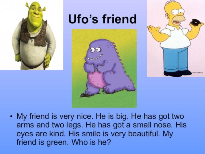 Ufo’s friendMy friend is very nice. He is big. He has