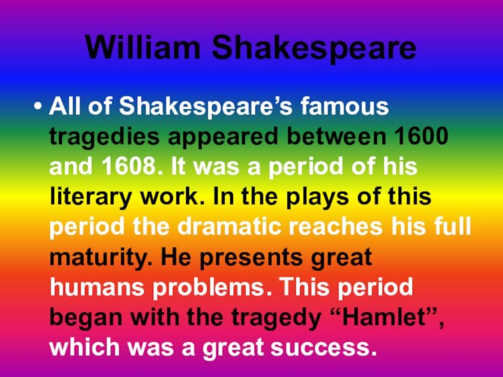 William ShakespeareAll of Shakespeare’s famous tragedies appeared between 1600 and 1608. It