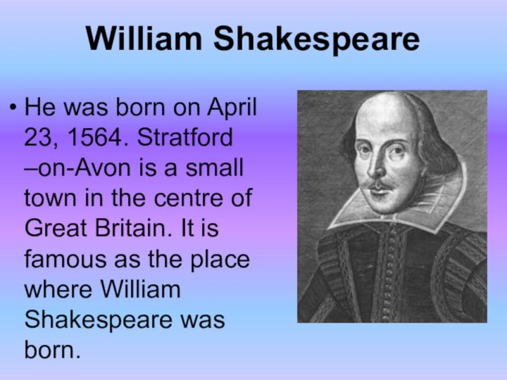 William ShakespeareHe was born on April 23, 1564. Stratford –on-Avon is a