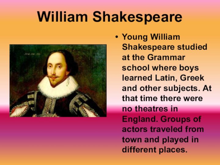 William ShakespeareYoung William Shakespeare studied at the Grammar school where boys learned