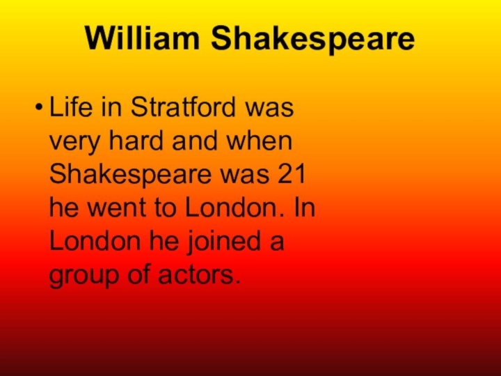 William ShakespeareLife in Stratford was very hard and when Shakespeare was 21