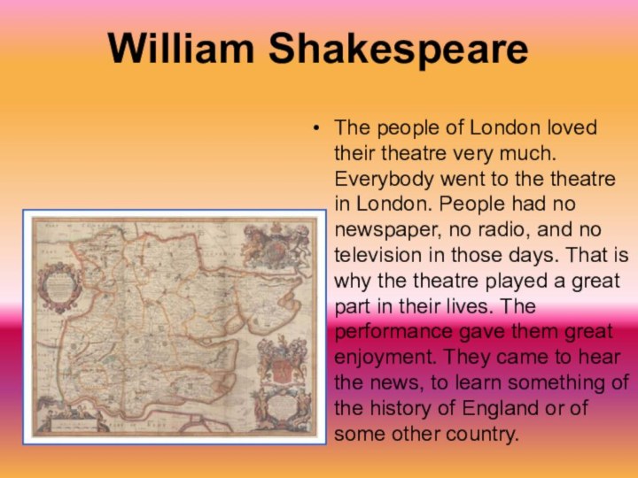William ShakespeareThe people of London loved their theatre very much. Everybody went