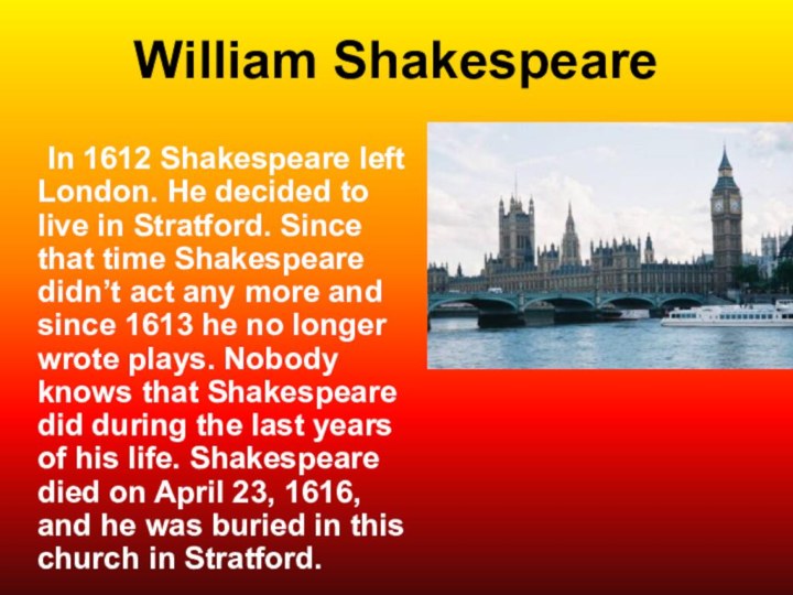 William Shakespeare 	In 1612 Shakespeare left London. He decided to live in